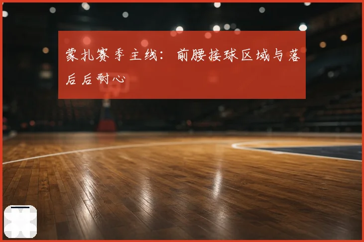 蒙扎赛季主线:前腰接球区域与落后后耐心