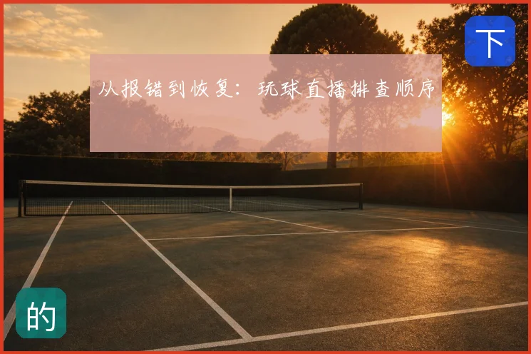 从报错到恢复:玩球直播排查顺序