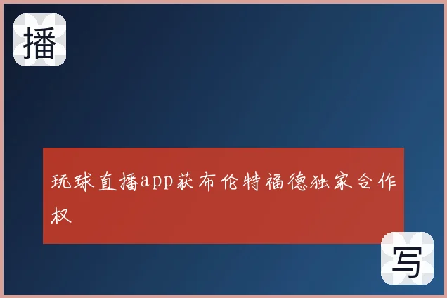 玩球直播app获布伦特福德独家合作权