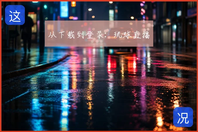 从下载到登录：玩球直播