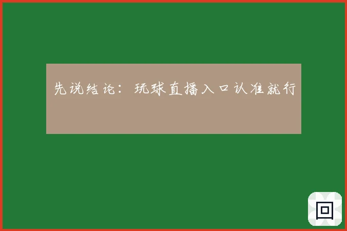 先说结论:玩球直播入口认准就行