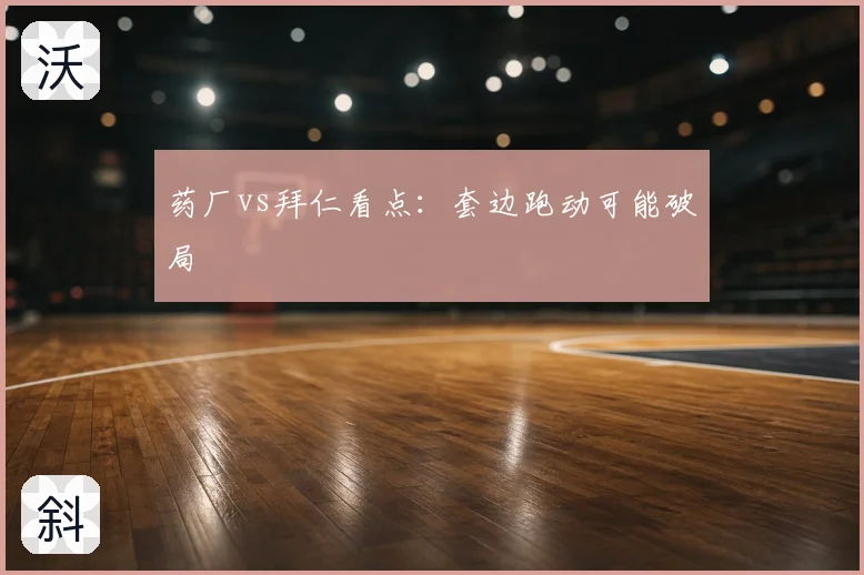 药厂vs拜仁看点:套边跑动可能破局