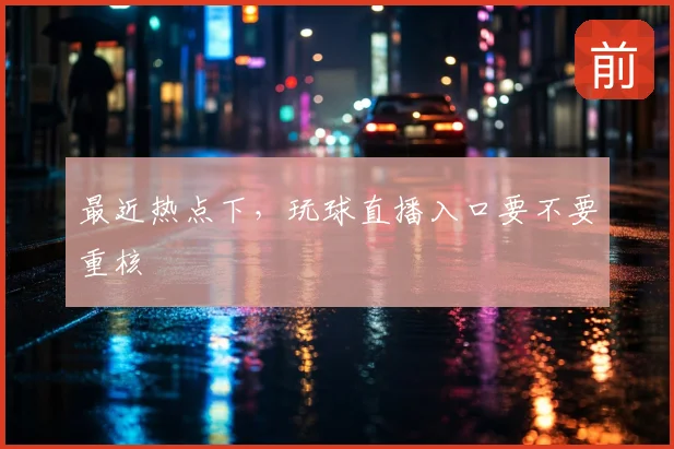 最近热点下，玩球直播入口要不要重核
